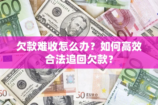 济南欠款难收怎么办？如何高效合法追回欠款？