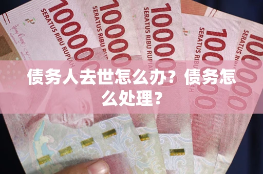 济南债务人去世怎么办？债务怎么处理？