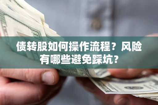 济南债转股如何操作流程?风险有哪些避免踩坑? 济南债转股如何操作流程?风险有哪些避免踩坑?