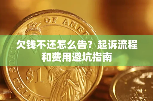 济南欠钱不还怎么告?起诉流程和费用避坑指南 济南欠钱不还怎么告?起诉流程和费用避坑指南
