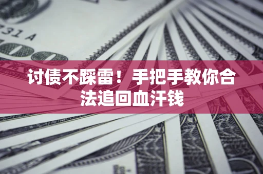 济南讨债不踩雷！手把手教你合法追回血汗钱