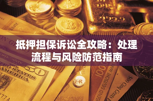 济南抵押担保诉讼全攻略：处理流程与风险防范指南