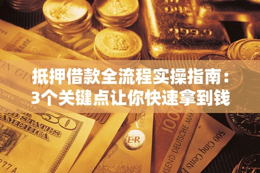 济南抵押借款全流程实操指南：3个关键点让你快速拿到钱