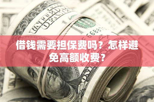 济南借钱需要担保费吗？怎样避免高额收费？