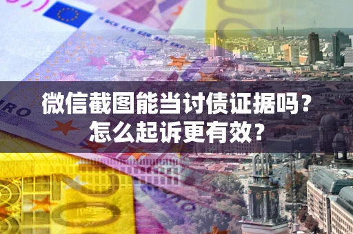 济南微信截图能当讨债证据吗？怎么起诉更有效？
