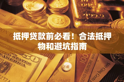 济南抵押贷款前必看！合法抵押物和避坑指南