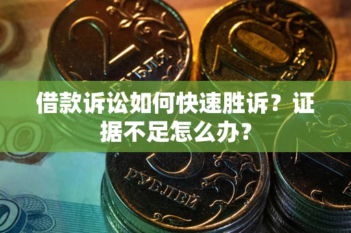 济南借款诉讼如何快速胜诉？证据不足怎么办？