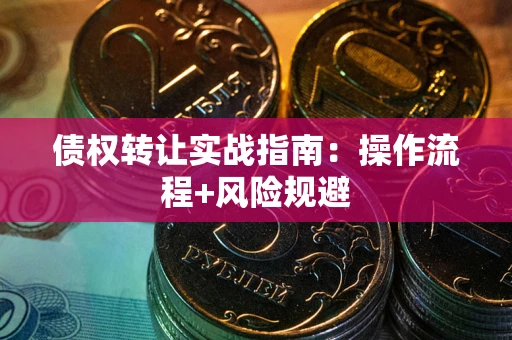 济南债权转让实战指南：操作流程+风险规避