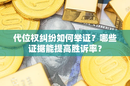 济南代位权纠纷如何举证？哪些证据能提高胜诉率？