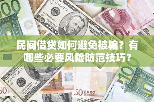 济南民间借贷如何避免被骗？有哪些必要风险防范技巧？