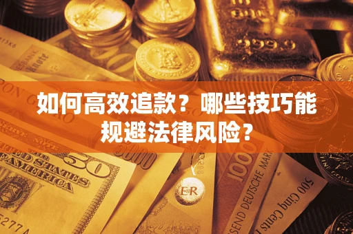 济南如何高效追款？哪些技巧能规避法律风险？