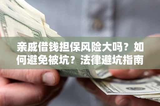 济南亲戚借钱担保风险大吗？如何避免被坑？法律避坑指南
