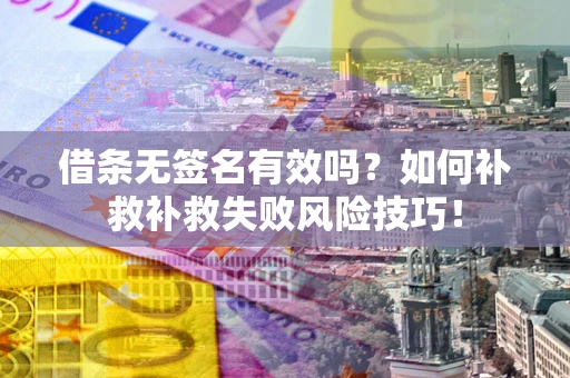 济南借条无签名有效吗？如何补救补救失败风险技巧！