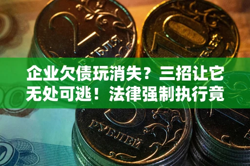 济南企业欠债玩消失？三招让它无处可逃！法律强制执行竟比讨债公司还狠？