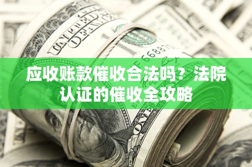 济南应收账款催收合法吗？法院认证的催收全攻略