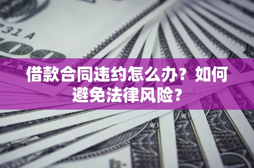 济南借款合同违约怎么办？如何避免法律风险？