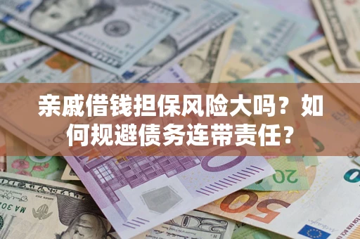 济南亲戚借钱担保风险大吗？如何规避债务连带责任？