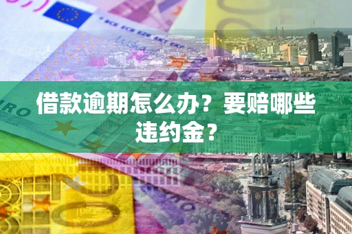 济南借款逾期怎么办？要赔哪些违约金？