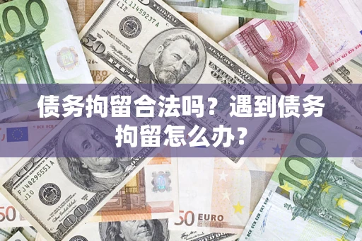 济南债务拘留合法吗？遇到债务拘留怎么办？
