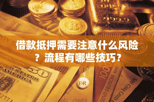 济南借款抵押需要注意什么风险？流程有哪些技巧？