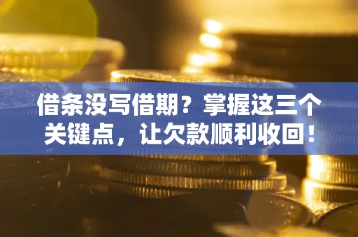 济南借条没写借期？掌握这三个关键点，让欠款顺利收回！