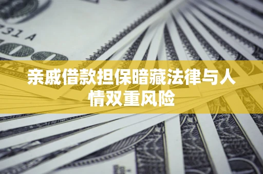 济南亲戚借款担保暗藏法律与人情双重风险