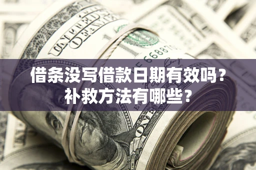 济南借条没写借款日期有效吗?补救方法有哪些? 济南借条没写借款日期有效吗?补救方法有哪些?