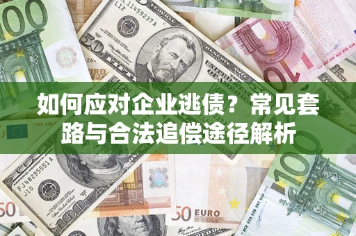 济南如何应对企业逃债？常见套路与合法追偿途径解析