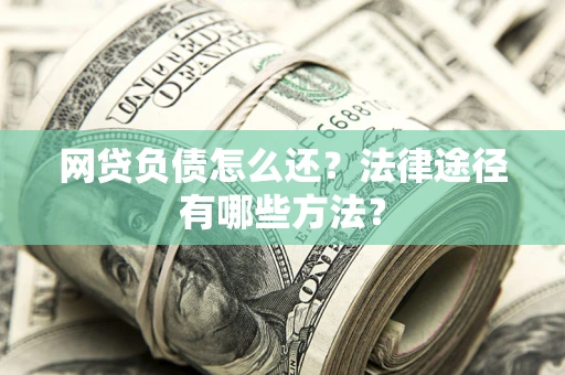 济南网贷负债怎么还？法律途径有哪些方法？