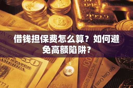 济南借钱担保费怎么算？如何避免高额陷阱？