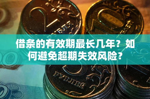 济南借条的有效期最长几年？如何避免超期失效风险？