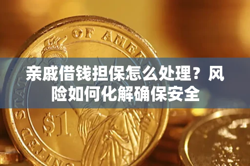 济南亲戚借钱担保怎么处理？风险如何化解确保安全