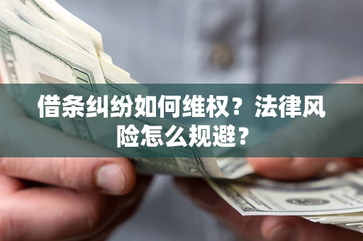 济南借条纠纷如何维权？法律风险怎么规避？