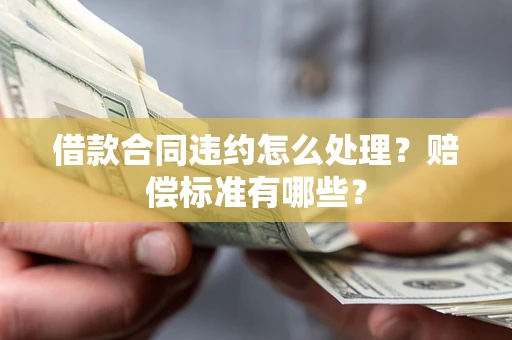 济南借款合同违约怎么处理？赔偿标准有哪些？