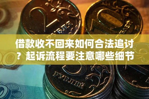 济南借款收不回来如何合法追讨？起诉流程要注意哪些细节？