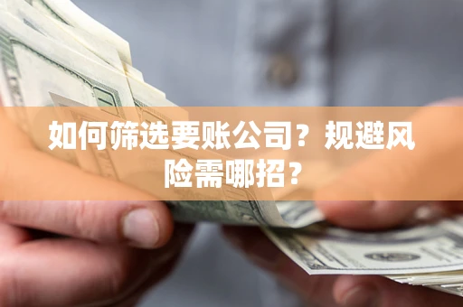 济南如何筛选要账公司？规避风险需哪招？