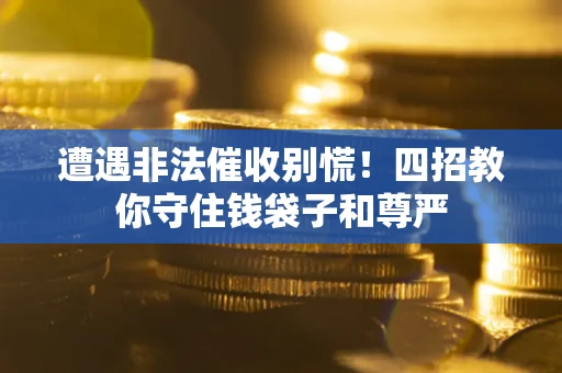 济南遭遇非法催收别慌！四招教你守住钱袋子和尊严