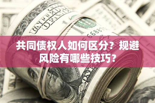 济南共同债权人如何区分？规避风险有哪些技巧？