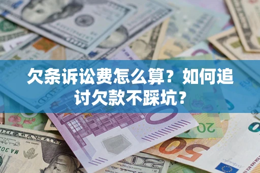 济南欠条诉讼费怎么算？如何追讨欠款不踩坑？