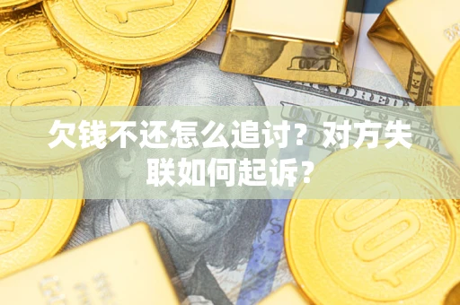 济南欠钱不还怎么追讨？对方失联如何起诉？