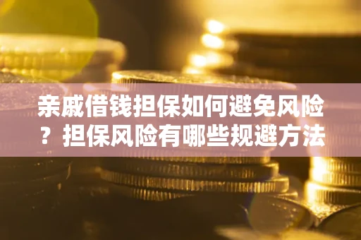 济南亲戚借钱担保如何避免风险？担保风险有哪些规避方法？