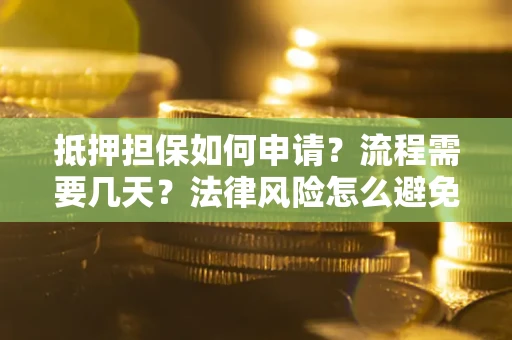 济南抵押担保如何申请？流程需要几天？法律风险怎么避免？避坑指南