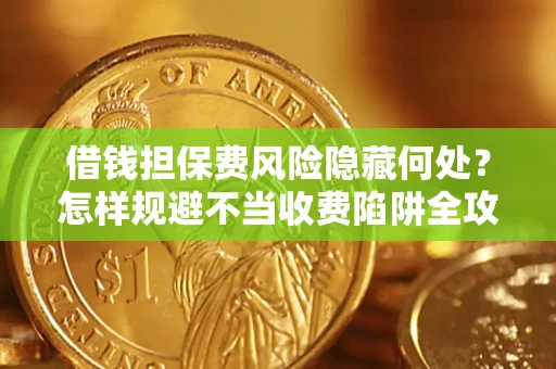 济南借钱担保费风险隐藏何处？怎样规避不当收费陷阱全攻略！