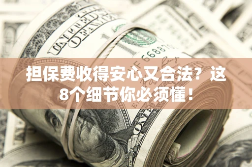 济南担保费收得安心又合法？这8个细节你必须懂！