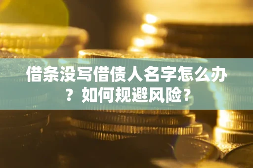 济南借条没写借债人名字怎么办？如何规避风险？