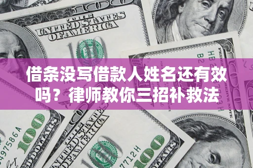 济南借条没写借款人姓名还有效吗？律师教你三招补救法