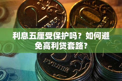 济南利息五厘受保护吗？如何避免高利贷套路？