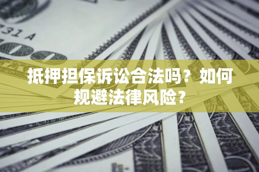 济南抵押担保诉讼合法吗？如何规避法律风险？