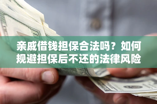 济南亲戚借钱担保合法吗？如何规避担保后不还的法律风险？