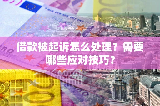 济南借款被起诉怎么处理？需要哪些应对技巧？